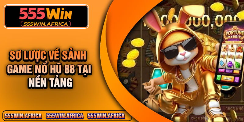 Sơ lược về sảnh game nổ hũ 88 tại nền tảng
